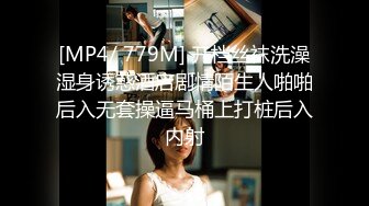 [MP4/ 779M] 开档丝袜洗澡湿身诱惑酒店剧情陌生人啪啪后入无套操逼马桶上打桩后入内射