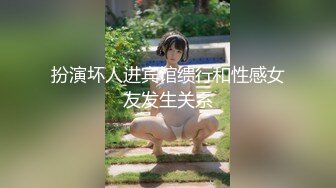 扮演坏人进宾馆缋行和性感女友发生关系