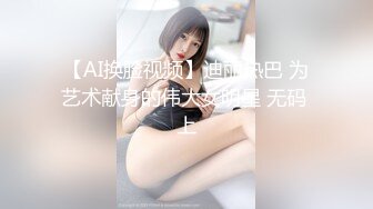 【AI换脸视频】迪丽热巴 为艺术献身的伟大女明星 无码 上