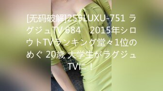 [无码破解]259LUXU-751 ラグジュTV 684　2015年シロウトTVランキング堂々1位のめぐ 20歳 大学生がラグジュTVに！