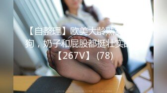 【自整理】欧美大龄熟女骚母狗，奶子和屁股都挺壮实的！【267V】 (78)