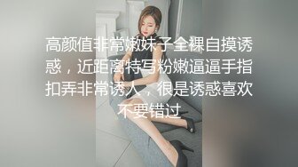 高颜值非常嫩妹子全裸自摸诱惑，近距离特写粉嫩逼逼手指扣弄非常诱人，很是诱惑喜欢不要错过