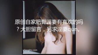 原创自家肥臀淫妻有喜欢的吗？大胆留言，另求淫妻qun。