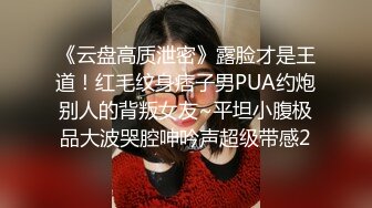 《云盘高质泄密》露脸才是王道！红毛纹身痞子男PUA约炮别人的背叛女友~平坦小腹极品大波哭腔呻吟声超级带感2