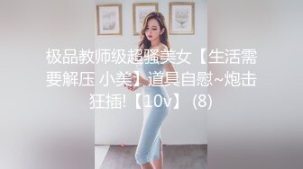 极品教师级超骚美女【生活需要解压 小美】道具自慰~炮击狂插!【10v】 (8)