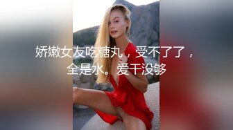 娇嫩女友吃糖丸，受不了了，全是水。爱干没够