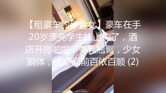 【租豪车钓拜金女】豪车在手20岁漂亮学生妹上钩了，酒店开房啪啪，美乳翘臀，少女胴体，土豪面前百依百顺 (2)