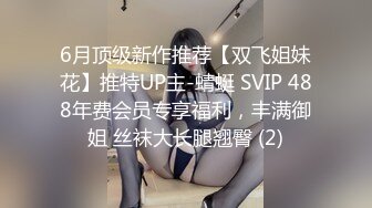 6月顶级新作推荐【双飞姐妹花】推特UP主-蜻蜓 SVIP 488年费会员专享福利，丰满御姐 丝袜大长腿翘臀 (2)