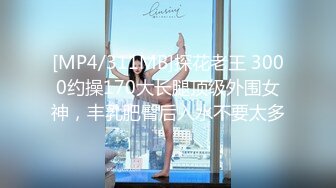 [MP4/311MB]探花老王 3000约操170大长腿顶级外围女神，丰乳肥臀后入水不要太多