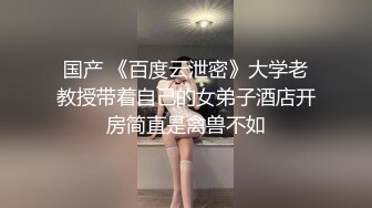 国产 《百度云泄密》大学老教授带着自己的女弟子酒店开房简直是禽兽不如