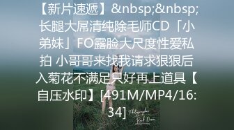 【新片速遞】&nbsp;&nbsp;长腿大屌清纯除毛师CD「小弟妹」FO露脸大尺度性爱私拍 小哥哥来找我请求狠狠后入菊花不满足只好再上道具【自压水印】[491M/MP4/16:34]