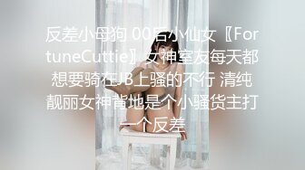 反差小母狗 00后小仙女〖FortuneCuttie〗女神室友每天都想要骑在JB上骚的不行 清纯靓丽女神背地是个小骚货主打一个反差