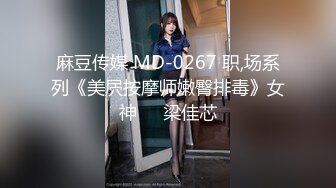 麻豆传媒 MD-0267 职,场系列《美屄按摩师嫩臀排毒》女神❤️梁佳芯