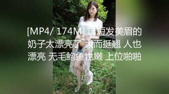 [MP4/ 174M] 这短发美眉的奶子太漂亮了 大而挺翘 人也漂亮 无毛鲍鱼也嫩 上位啪啪