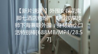 【新片速遞 】外围女探花鬼脚七酒店约炮❤️专业按摩技师下海兼职外围，身材娇小口活特别棒[688MB/MP4/28:57]