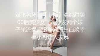 双飞名场面【上篇】清纯甜美00后美少女！躺沙发两个妹子轮流操超嫩美穴流出白浆幸福小哥让人羡慕