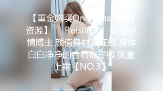 【重金购买OnlyFans✨福利资源】❤️Reislin‍❤️欧美色情博主 颜值身材双在线 身体白白净净的看着很舒服 质量上乘【NO.3】