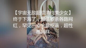 【宇宙无敌超级清纯美少女】终于下海了，颜值秒杀各路网红，罕见三点全露抠逼，超性感网袜