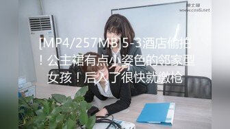 [MP4/257MB]5-3酒店偷拍！公主裙有点小姿色的邻家型女孩！后入了很快就缴枪