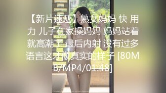 【新片速遞】熟女妈妈 快 用力 儿子在家操妈妈 妈妈站着就高潮了 最后内射 没有过多语言这才像真实的样子 [80MB/MP4/01:48]