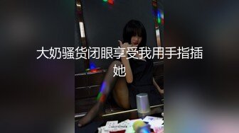 大奶骚货闭眼享受我用手指插她