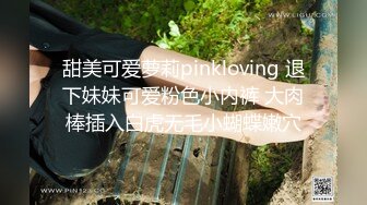 甜美可爱萝莉pinkloving 退下妹妹可爱粉色小内裤 大肉棒插入白虎无毛小蝴蝶嫩穴