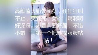 高颜值大奶外围女，狂狂狂叫不止，爽到死，女：’啊啊啊好深呀，还是前面舒服，不错不错‘，第一个把她操服服帖帖！