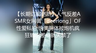 【长期订阅更新】人气反差ASMR女网黄「deerlong」OF性爱私拍 绝美胴体被炮机疯狂输出差点就失禁了