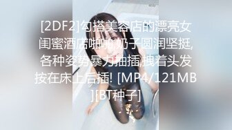 [2DF2]勾搭美容店的漂亮女闺蜜酒店啪啪,奶子圆润坚挺,各种姿势暴力抽插,拽着头发按在床上后插! [MP4/121MB][BT种子]