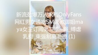 新流劲爆万人求档OnlyFans网红男女通吃SM调教御姐maya女王订阅第二季~绳_缚虐乳拘_束强制高潮鞭 (1)