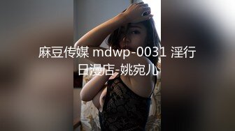 麻豆传媒 mdwp-0031 淫行日漫店-姚宛儿