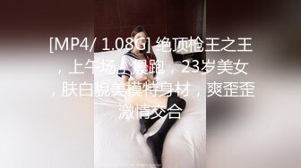 [MP4/ 1.08G] 绝顶枪王之王，上午场，晨跑，23岁美女，肤白貌美模特身材，爽歪歪激情交合