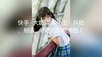 快手 · 大奶阿姨 小玉 ·  抖奶、掰逼，诱惑的胸前美色！