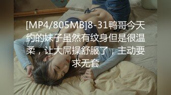 [MP4/805MB]8-31鸭哥今天约的妹子虽然有纹身但是很温柔，让大屌操舒服了，主动要求无套