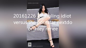 20161226_bumbling idiot versus the pornstar nextdoor_riley renee