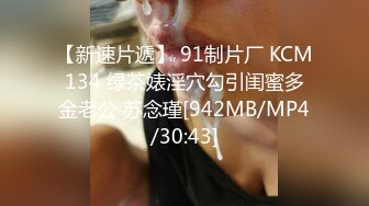 【新速片遞】 91制片厂 KCM134 绿茶婊淫穴勾引闺蜜多金老公 苏念瑾[942MB/MP4/30:43]