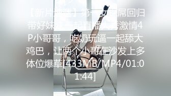 【新片速遞】第一女探屌回归带好妹妹一起直播大秀激情4P小哥哥，吃奶玩逼一起舔大鸡巴，让两个小哥在沙发上多体位爆草[433MB/MP4/01:01:44]