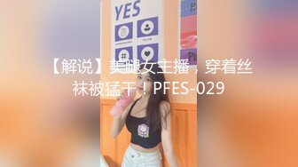 【解说】美腿女主播，穿着丝袜被猛干！PFES-029