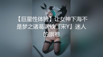 【巨星性体验】让女神下海不是梦之诸葛钢铁『宋Y』迷人的旗袍