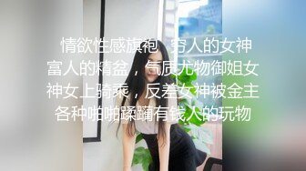 ✿情欲性感旗袍✿穷人的女神 富人的精盆，气质尤物御姐女神女上骑乘，反差女神被金主各种啪啪蹂躏有钱人的玩物