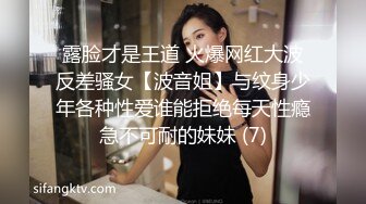 露脸才是王道 火爆网红大波反差骚女【波音姐】与纹身少年各种性爱谁能拒绝每天性瘾急不可耐的妹妹 (7)