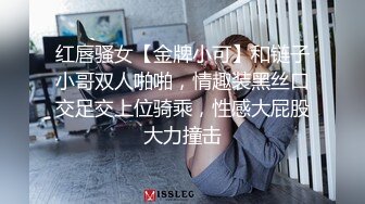 红唇骚女【金牌小可】和链子小哥双人啪啪，情趣装黑丝口交足交上位骑乘，性感大屁股大力撞击