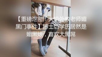 【重磅泄密！大奶外教老师媚黑门事件】博士后学历居然是媚黑婊，喜欢大黑屌