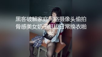 黑客破解家庭网络摄像头偷拍骨感美女奶子挺拔日常换衣啪啪