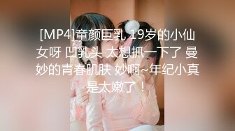 [MP4]童颜巨乳 19岁的小仙女呀 凹乳头 太想抓一下了 曼妙的青春肌肤 妙啊~年纪小真是太嫩了！