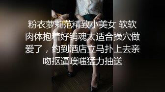 粉衣萝莉范精致小美女 软软肉体抱着好销魂太适合操穴做爱了，约到酒店立马扑上去亲吻抠逼噗嗤猛力抽送