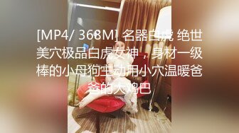 [MP4/ 368M] 名器白虎 绝世美穴极品白虎女神，身材一级棒的小母狗主动用小穴温暖爸爸的大鸡巴