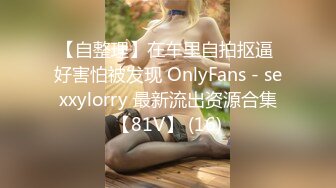 【自整理】在车里自拍抠逼 好害怕被发现 OnlyFans - sexxylorry 最新流出资源合集【81V】 (16)