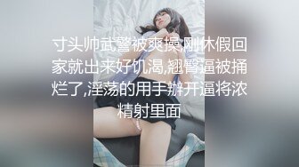 寸头帅武警被爽操,刚休假回家就出来好饥渴,翘臀逼被捅烂了,淫荡的用手辦开逼将浓精射里面