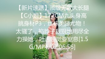 【新片速遞】顶级无敌大长腿【C小姐】172CM九头身高挑身材P3，丝袜美腿尤物！太骚了，掐脖子狠狠地用尽全力操她，吐舌感觉要窒息[1.5G/MP4/02:06:56]